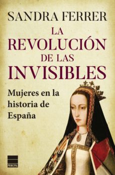 La Revolucion De Las Invisibles: Mujeres En La Historia De España