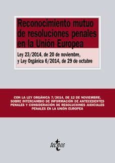 Reconocimiento Mutuo De Resoluciones Penales En La Union Europea: Ley 23/2014, De 20 De Noviembre, Y Ley Organica 6/2014, De 29 De Octubre