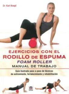 Ejercicios Con El Rodillo De Espuma Foam Roller: Manual De Trabajo